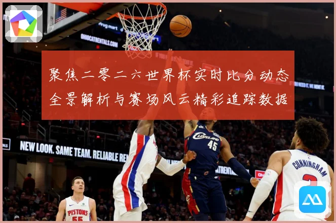 聚焦二零二六世界杯实时比分动态全景解析与赛场风云精彩追踪数据研判