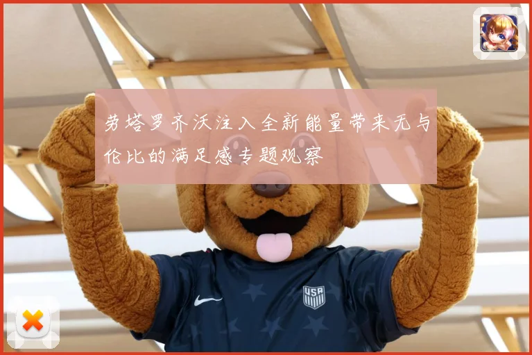 劳塔罗齐沃注入全新能量带来无与伦比的满足感专题观察