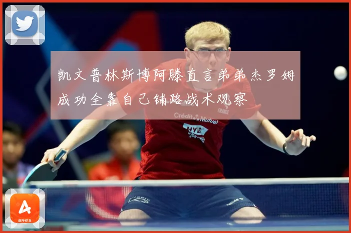 凯文普林斯博阿滕直言弟弟杰罗姆成功全靠自己铺路战术观察