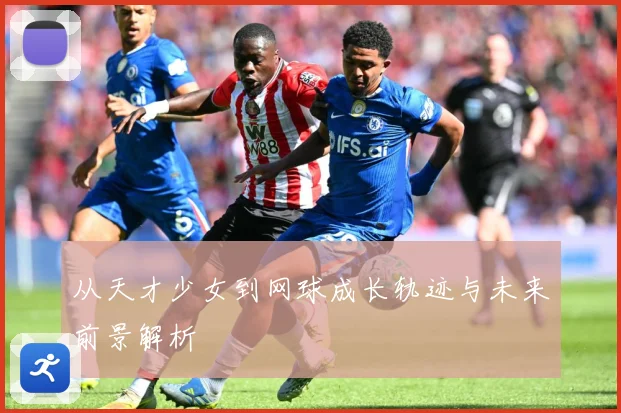 从天才少女到网球成长轨迹与未来前景解析