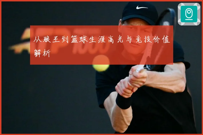 从狼王到篮球生涯高光与竞技价值解析