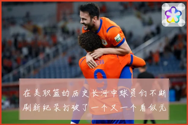 在美职篮的历史长河中球员们不断刷新纪录打破了一个又一个看似无赛场复盘