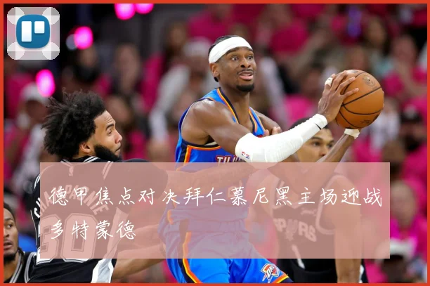 德甲焦点对决拜仁慕尼黑主场迎战多特蒙德