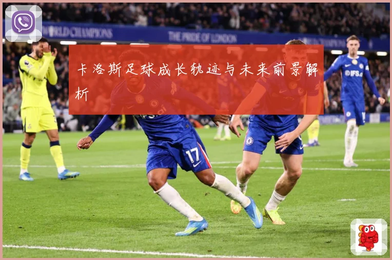 卡洛斯足球成长轨迹与未来前景解析