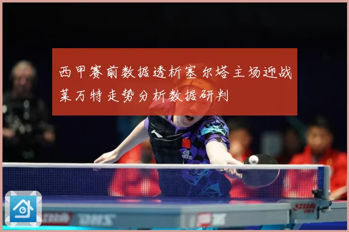 西甲赛前数据透析塞尔塔主场迎战莱万特走势分析数据研判