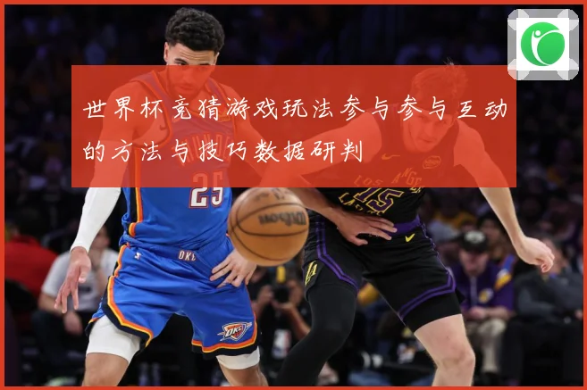 世界杯竞猜游戏玩法参与参与互动的方法与技巧数据研判