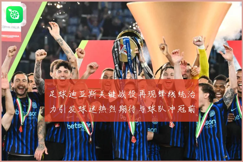 足球迪亚斯关键战役再现锋线统治力引发球迷热烈期待与球队冲冠前景解析