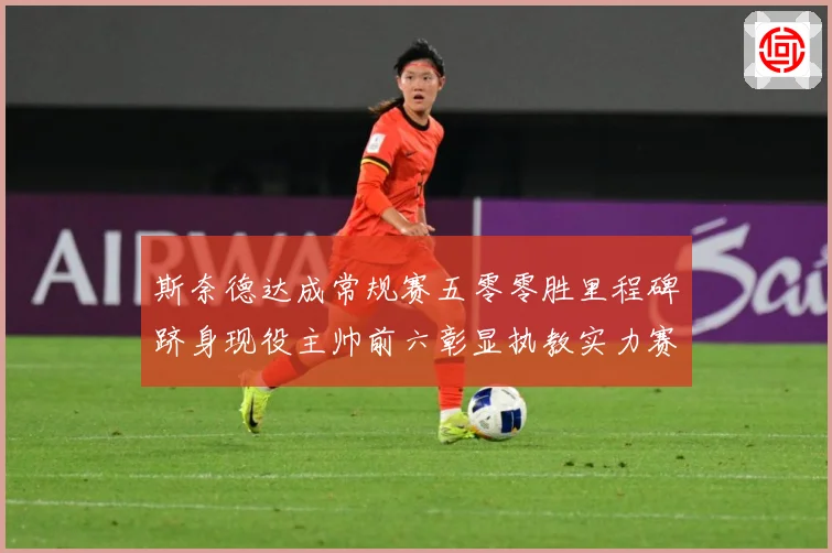 斯奈德达成常规赛五零零胜里程碑跻身现役主帅前六彰显执教实力赛场复盘