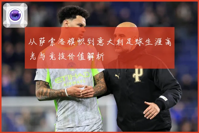从萨索洛旗帜到意大利足球生涯高光与竞技价值解析