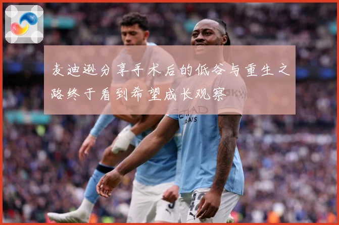 麦迪逊分享手术后的低谷与重生之路终于看到希望成长观察