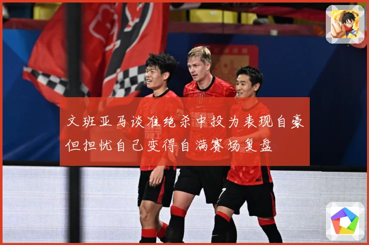 文班亚马谈准绝杀中投为表现自豪但担忧自己变得自满赛场复盘
