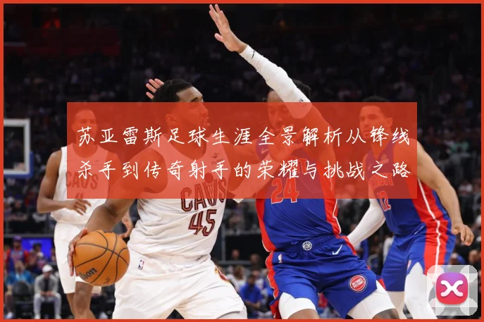 苏亚雷斯足球生涯全景解析从锋线杀手到传奇射手的荣耀与挑战之路