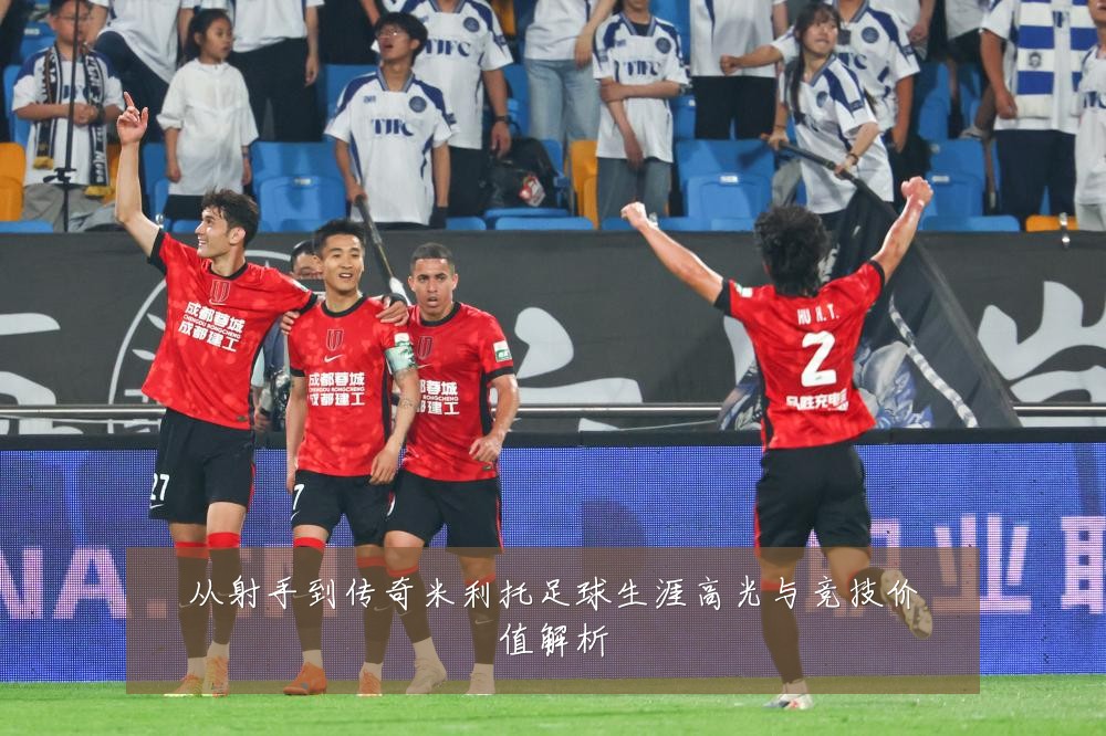 从射手到传奇米利托足球生涯高光与竞技价值解析