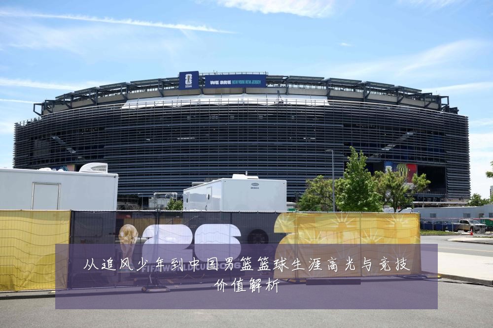 从追风少年到中国男篮篮球生涯高光与竞技价值解析