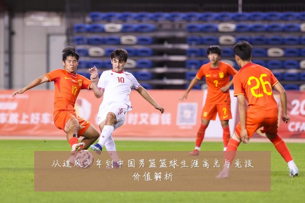从追风少年到中国男篮篮球生涯高光与竞技价值解析