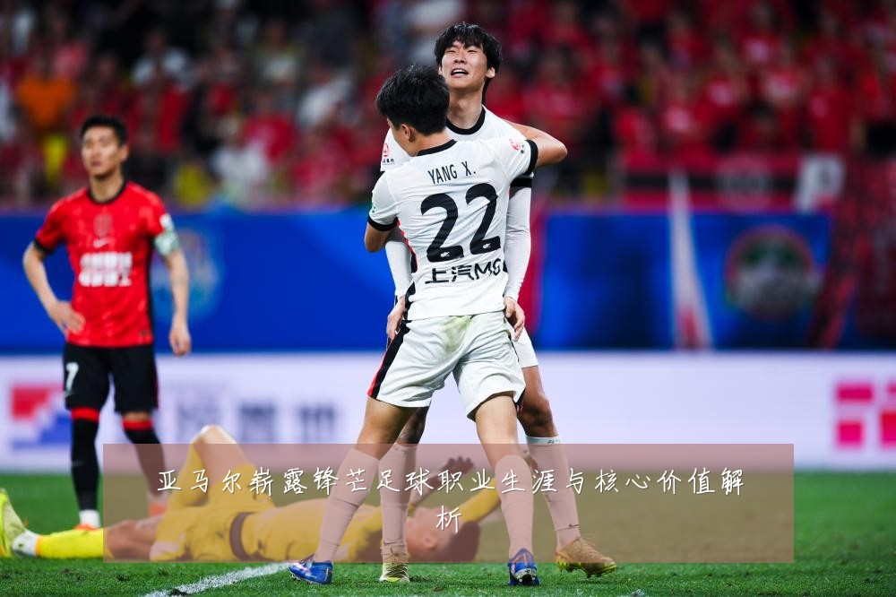 亚马尔崭露锋芒足球职业生涯与核心价值解析