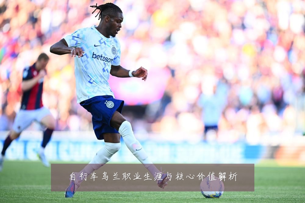 自行车乌兰职业生涯与核心价值解析