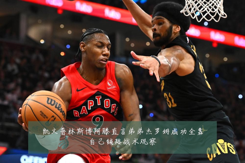凯文普林斯博阿滕直言弟弟杰罗姆成功全靠自己铺路战术观察