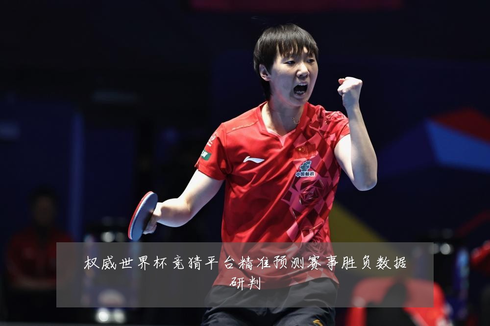 权威世界杯竞猜平台精准预测赛事胜负数据研判