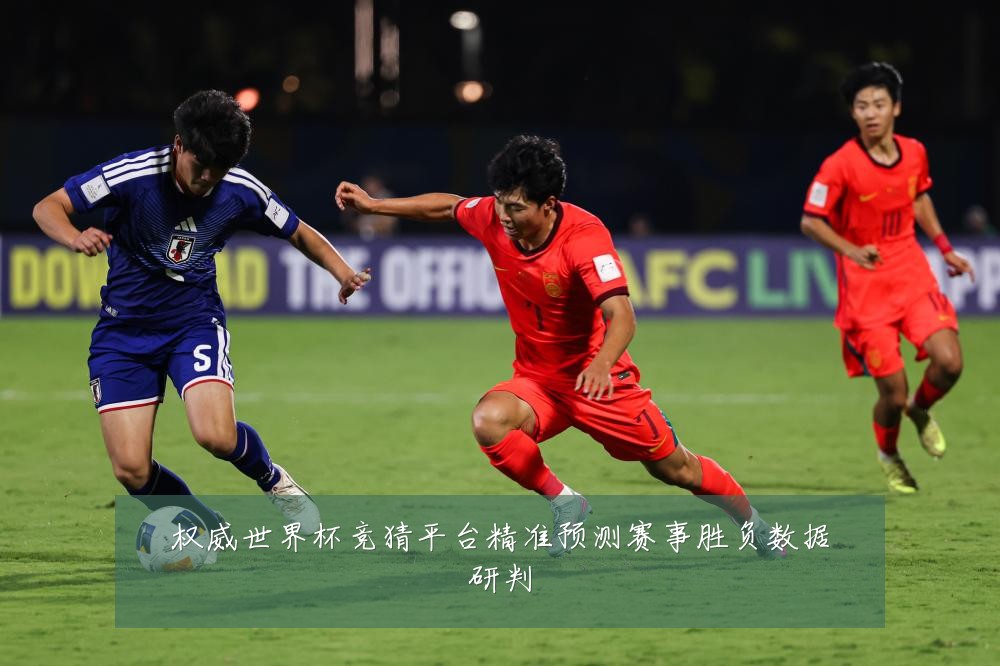 权威世界杯竞猜平台精准预测赛事胜负数据研判