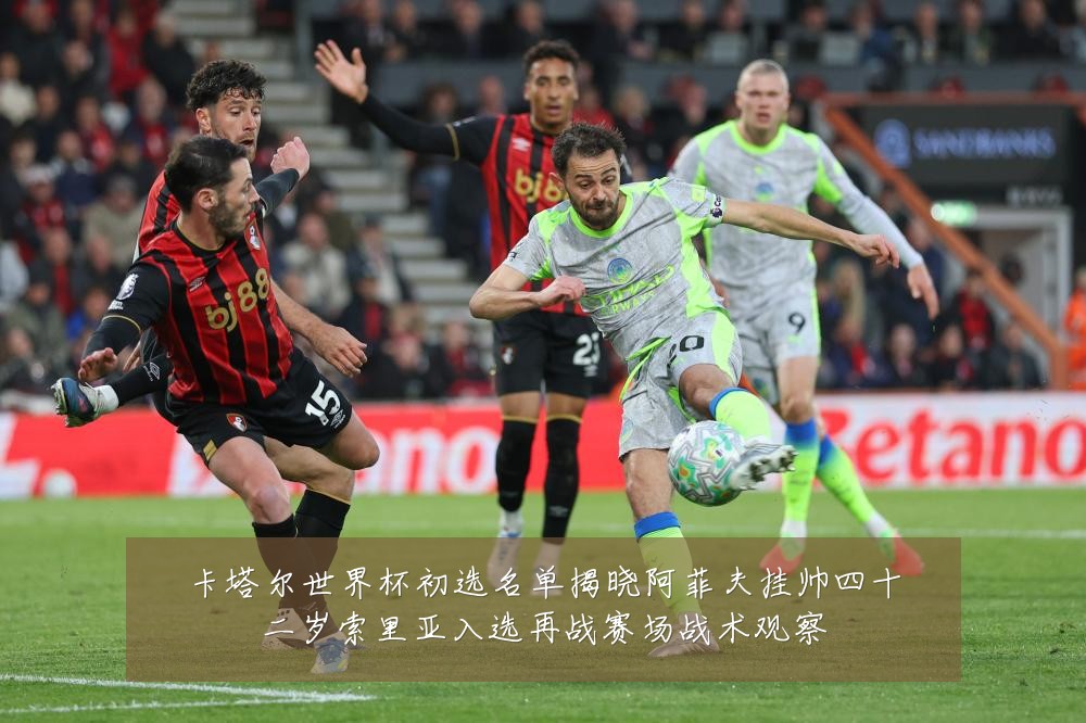 卡塔尔世界杯初选名单揭晓阿菲夫挂帅四十二岁索里亚入选再战赛场战术观察