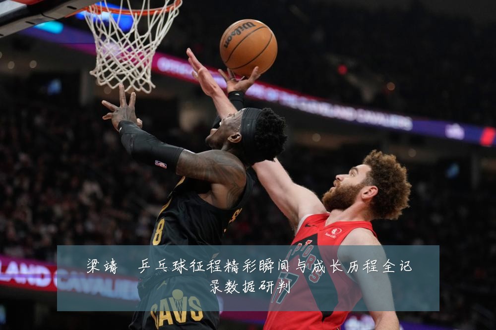 梁靖崑乒乓球征程精彩瞬间与成长历程全记录数据研判