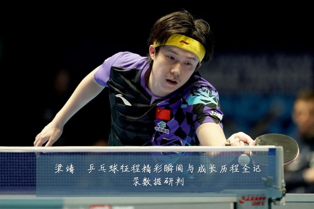 梁靖崑乒乓球征程精彩瞬间与成长历程全记录数据研判