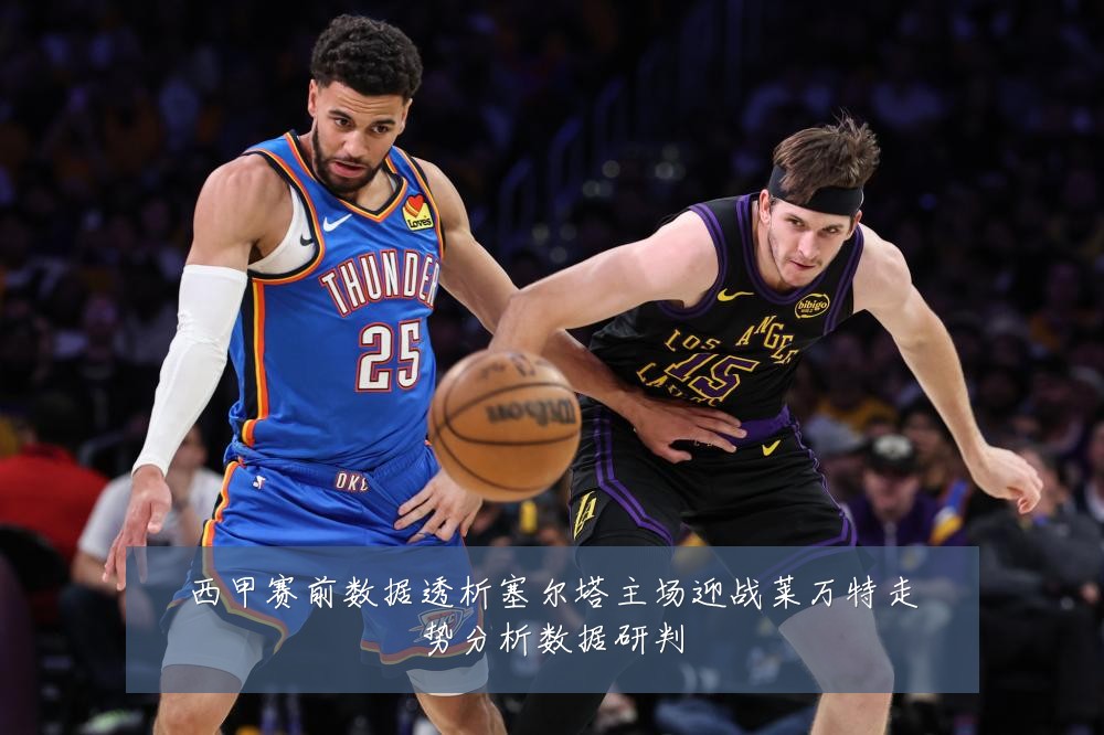 西甲赛前数据透析塞尔塔主场迎战莱万特走势分析数据研判