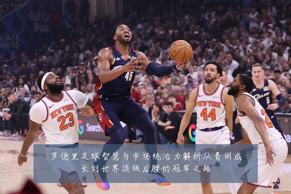 罗德里足球智慧与中场统治力解析从青训成长到世界顶级后腰的冠军之路