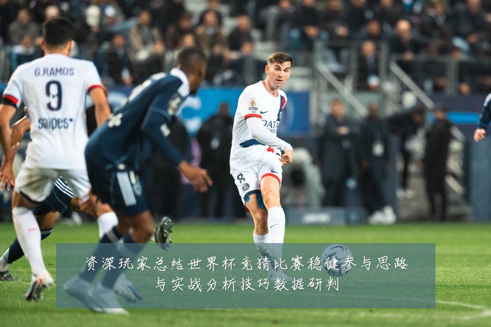 资深玩家总结世界杯竞猜比赛稳健参与思路与实战分析技巧数据研判