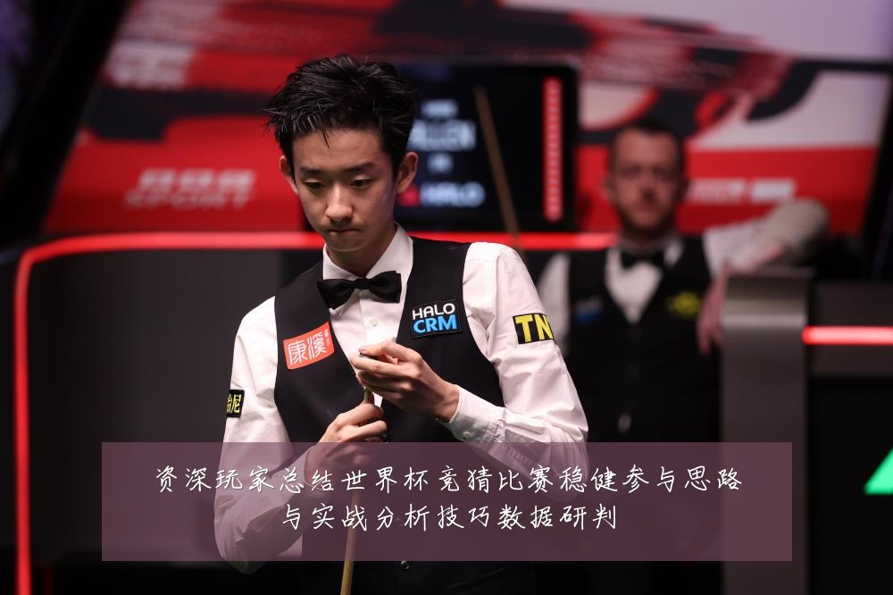 资深玩家总结世界杯竞猜比赛稳健参与思路与实战分析技巧数据研判