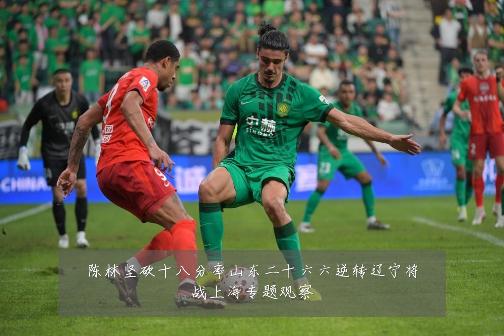陈林坚砍十八分率山东二十六六逆转辽宁将战上海专题观察